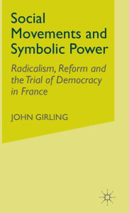 Title: Social Movements and Symbolic Power: Radicalism, Reform and the Trial of Democracy in France, Author: J. Girling