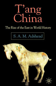 Title: T'ang China: The Rise of the East in World History / Edition 1, Author: S. Adshead
