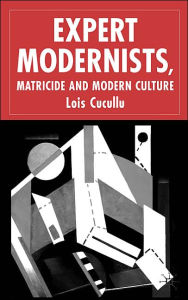 Title: Expert Modernists, Matricide and Modern Culture: Woolf, Forster, Joyce, Author: L. Cucullu