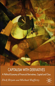 Title: Capitalism With Derivatives: A Political Economy of Financial Derivatives, Capital and Class, Author: D. Bryan