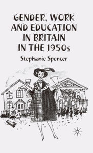 Title: Gender, Work and Education in Britain in the 1950s, Author: S. Spencer