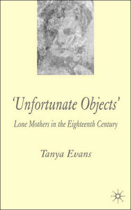 Title: Unfortunate Objects: Lone Mothers in Eighteenth-Century London, Author: T. Evans
