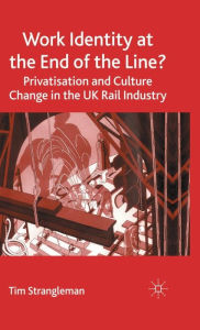 Title: Work Identity at the End of the Line?: Privatisation and Culture Change in the UK Rail Industry, Author: T. Strangleman