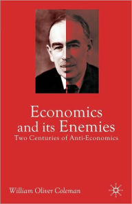 Title: Economics and its Enemies: Two Centuries of Anti-Economics, Author: William Oliver Coleman