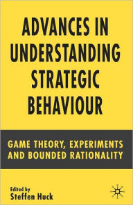 Title: Advances in Understanding Strategic Behaviour: Game Theory, Experiments and Bounded Rationality, Author: S. Huck