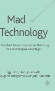 Title: Mad Technology: How East Asian Companies Are Defending Their Technological Advantages, Author: I. Oh