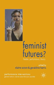 Title: Feminist Futures?: Theatre, Performance, Theory, Author: G. Harris