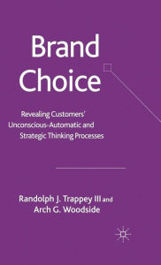 Title: Brand Choice: Revealing Customers' Unconscious-Automatic and Strategic Thinking Processes, Author: Randolph J. Trappey