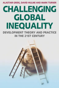 Title: Challenging Global Inequality: Development Theory and Practice in the 21st Century / Edition 1, Author: Alastair Greig