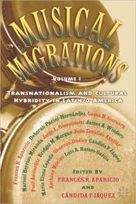Title: Musical Migrations: Transnationalism and Cultural Hybridity in Latin/o America, Volume I / Edition 1, Author: F. Aparicio