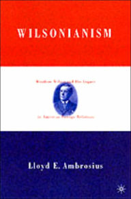 Title: Wilsonianism: Woodrow Wilson and His Legacy in American Foreign Relations, Author: L. Ambrosius