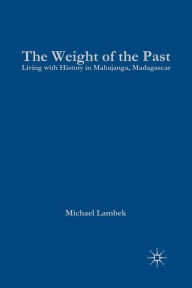 Title: The Weight of the Past: Living with History in Mahajanga, Madagascar / Edition 1, Author: M. Lambek