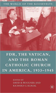 Title: Franklin D. Roosevelt, The Vatican, and the Roman Catholic Church in America, 1933-1945, Author: David B. Woolner