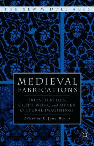 Title: Medieval Fabrications: Dress, Textiles, Clothwork, and Other Cultural Imaginings / Edition 1, Author: E. Burns