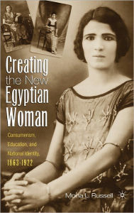 Title: Creating the New Egyptian Woman: Consumerism, Education, and National Identity, 1863-1922 / Edition 1, Author: M. Russell