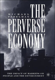 Title: The Perverse Economy: The Impact of Markets on People and the Environment, Author: M.  Perelman