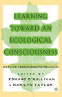 Learning Toward an Ecological Consciousness: Selected Transformative Practices / Edition 1