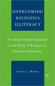 Title: Overcoming Religious Illiteracy: A Cultural Studies Approach to the Study of Religion in Secondary Education, Author: D. Moore