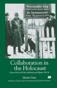 Title: Collaboration in the Holocaust: Crimes of the Local Police in Belorussia and Ukraine, 1941-44, Author: M. Dean