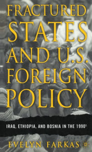 Title: Fractured States and U.S. Foreign Policy: Iraq, Ethiopia, and Bosnia in the 1990s, Author: E. Farkas