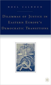 Title: Dilemmas of Justice in Eastern Europe's Democratic Transitions, Author: N. Calhoun