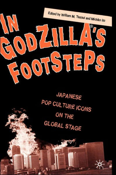 In Godzilla's Footsteps: Japanese Pop Culture Icons on the Global Stage / Edition 1