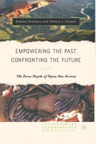 Title: Empowering the Past, Confronting the Future: The Duna People of Papua New Guinea, Author: Andrew J. Strathern