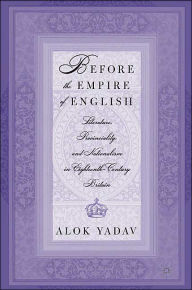 Title: Before the Empire of English: Literature, Provinciality, and Nationalism in Eighteenth-Century Britain, Author: A. Yadav