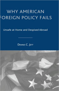 Title: Why American Foreign Policy Fails: Unsafe at Home and Despised Abroad, Author: D. Jett