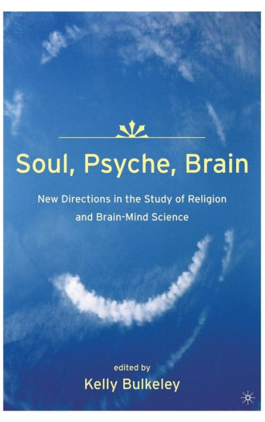 Soul, Psyche, Brain: New Directions in the Study of Religion and Brain-Mind Science / Edition 1