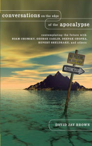 Title: Conversations on the Edge of the Apocalypse: Contemplating the Future with Noam Chomsky, George Carlin, Deepak Chopra, Rupert Sheldrake, and Others, Author: David Jay Brown