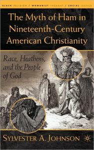 Title: The Myth of Ham in Nineteenth-Century American Christianity: Race, Heathens, and the People of God / Edition 1, Author: S. Johnson