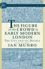 The Figure of the Crowd in Early Modern London: The City and its Double