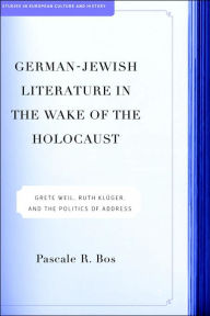 Title: German-Jewish Literature in the Wake of the Holocaust: Grete Weil, Ruth Kluger and the Politics of Address, Author: P. Bos