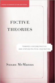 Title: Fictive Theories: Towards a Deconstructive and Utopian Political Imagination, Author: S. McManus