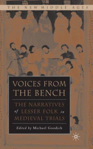 Title: Voices from the Bench: The Narratives of Lesser Folk in Medieval Trials / Edition 1, Author: M. Goodich