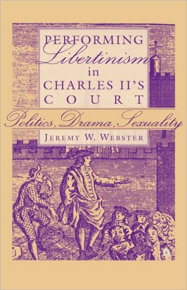 Performing Libertinism in Charles II's Court: Politics, Drama, Sexuality