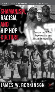 Title: Shamanism, Racism, and Hip Hop Culture: Essays on White Supremacy and Black Subversion, Author: James W. Perkinson