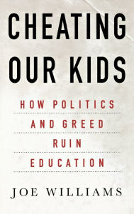 Title: Cheating Our Kids: How Politics and Greed Ruin Education, Author: Joe Williams