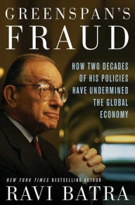 Title: Greenspan's Fraud: How Two Decades of His Policies Have Undermined the Global Economy, Author: Ravi Batra