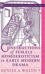 Title: Constructions of Female Homoeroticism in Early Modern Drama, Author: D. Walen