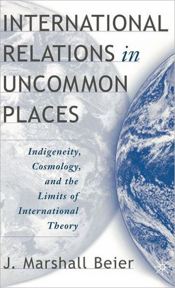 International Relations in Uncommon Places: Indigeneity, Cosmology, and the Limits of International Theory
