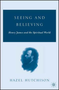 Title: Seeing and Believing: Henry James and the Spiritual World, Author: H. Hutchison