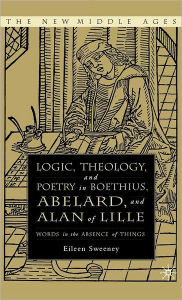 Title: Logic, Theology and Poetry in Boethius, Anselm, Abelard, and Alan of Lille: Words in the Absence of Things, Author: E. Sweeney