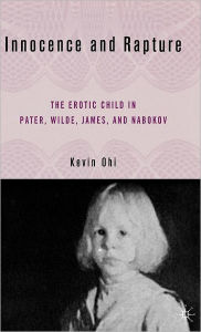 Title: Innocence and Rapture: The Erotic Child in Pater, Wilde, James, and Nabokov, Author: K. Ohi