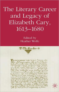 Title: The Literary Career and Legacy of Elizabeth Cary, 1613-1680, Author: H. Wolfe