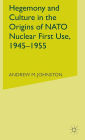 Hegemony and Culture in the Origins of NATO Nuclear First-Use, 1945-1955