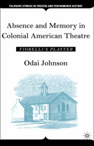 Title: Absence and Memory in Colonial American Theatre: Fiorelli's Plaster / Edition 1, Author: O. Johnson