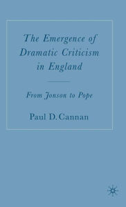 Title: The Emergence of Dramatic Criticism in England: From Jonson to Pope, Author: P. Cannan