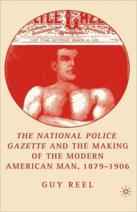 Title: National Police Gazette and the Making of the Modern American Man, 1879-1906, Author: G. Reel